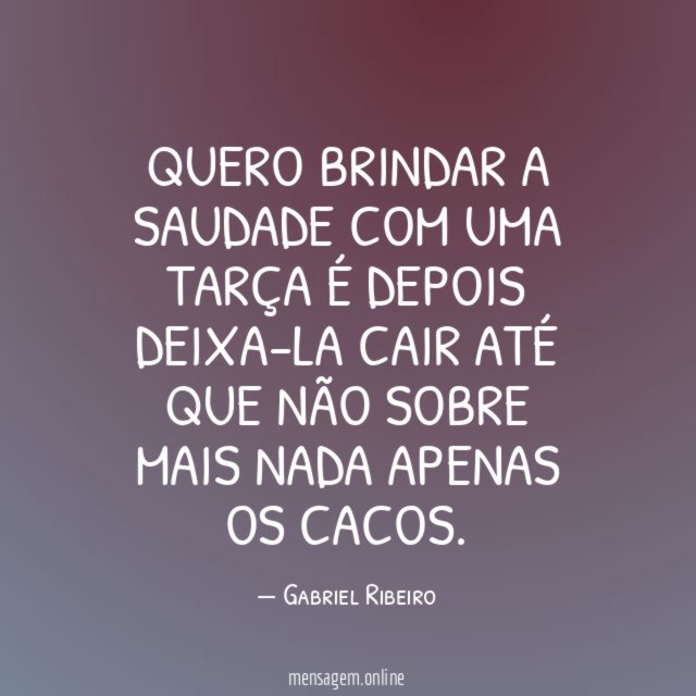 Quero brindar a saudade com uma tarça é