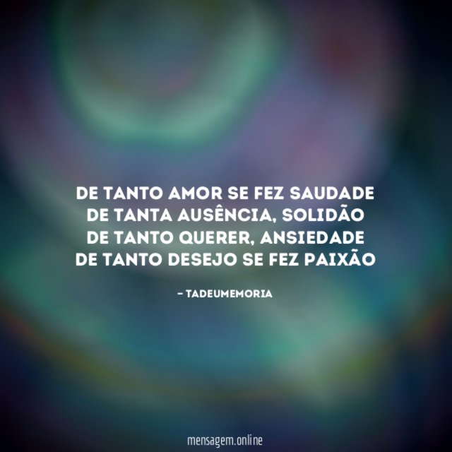 De tanto amor se fez saudade De tanta ausência