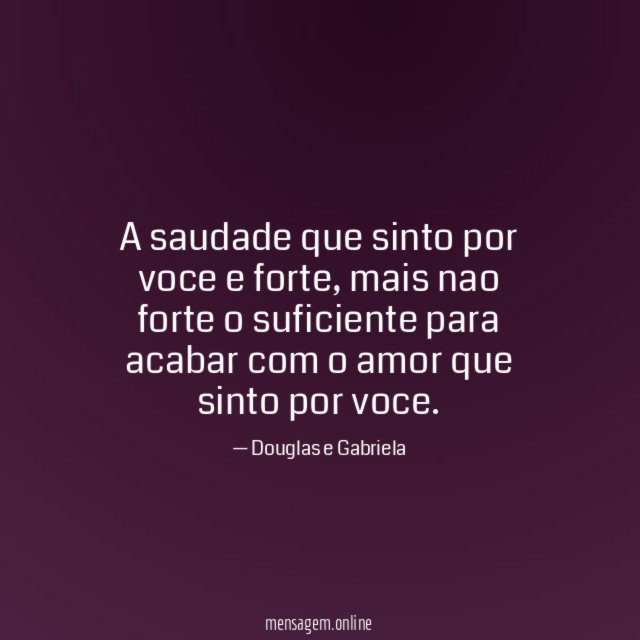 A saudade que sinto por voce e forte