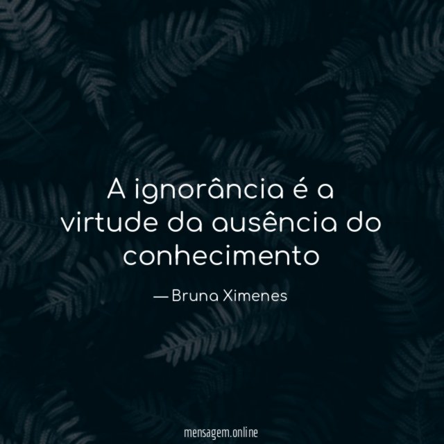 A ignorância é a virtude da ausência do conhecimento