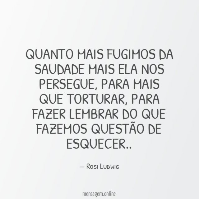 Quanto mais fugimos da saudade mais ela nos persegue