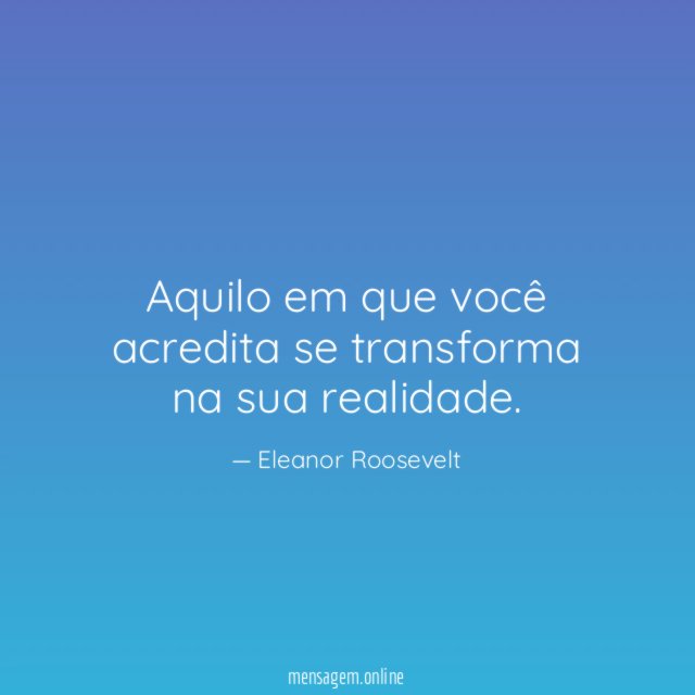 Aquilo em que você acredita se transforma na sua realidade