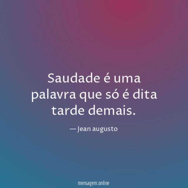 Saudade é uma palavra que só é dita tarde demais
