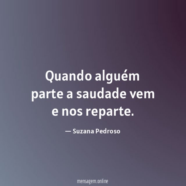 Quando alguém parte a saudade vem e nos reparte