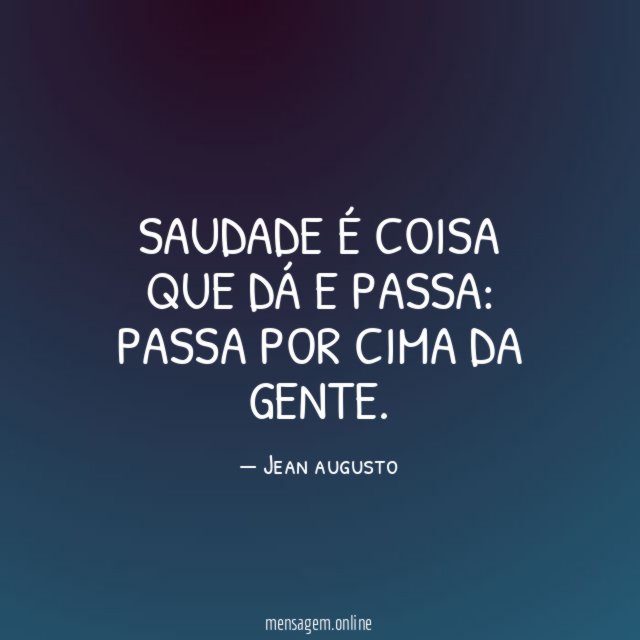 Saudade é coisa que dá e passa