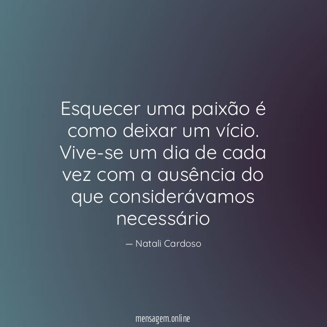 Esquecer uma paixão é como deixar um vício