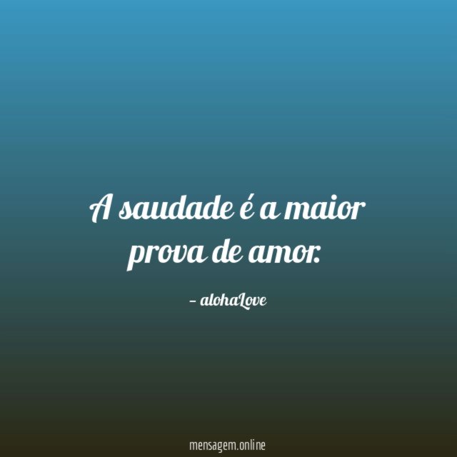 A saudade é a maior prova de amor