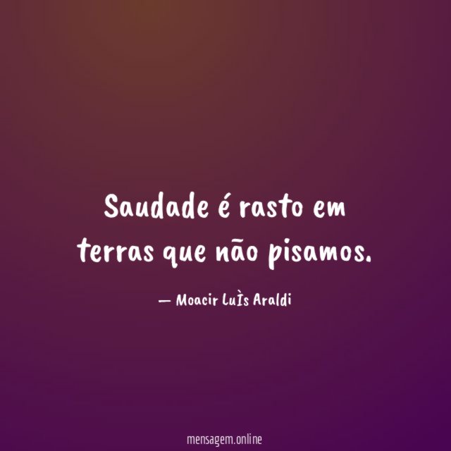 Saudade é rasto em terras que não pisamos