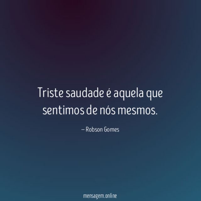 Triste saudade é aquela que sentimos de nós mesmos
