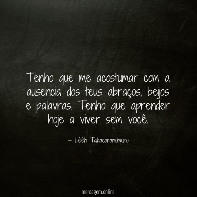 Tenho que me acostumar com a ausencia dos teus abraços