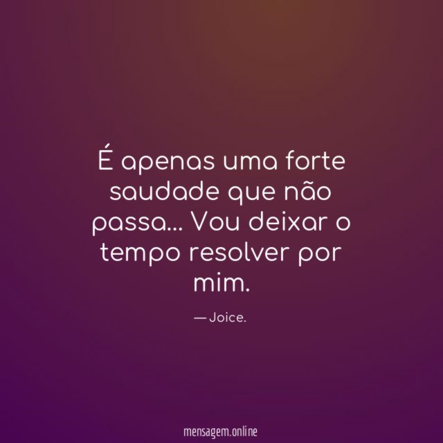 É apenas uma forte saudade que não passa