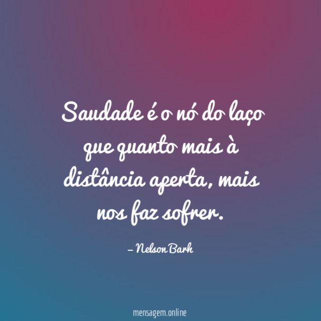 Saudade é o nó do laço que quanto mais à distância aperta