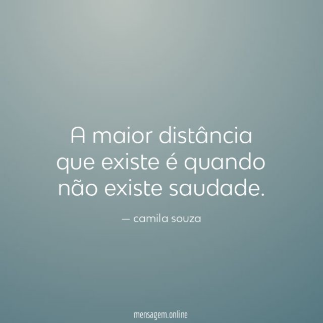 A maior distância que existe é quando não existe saudade