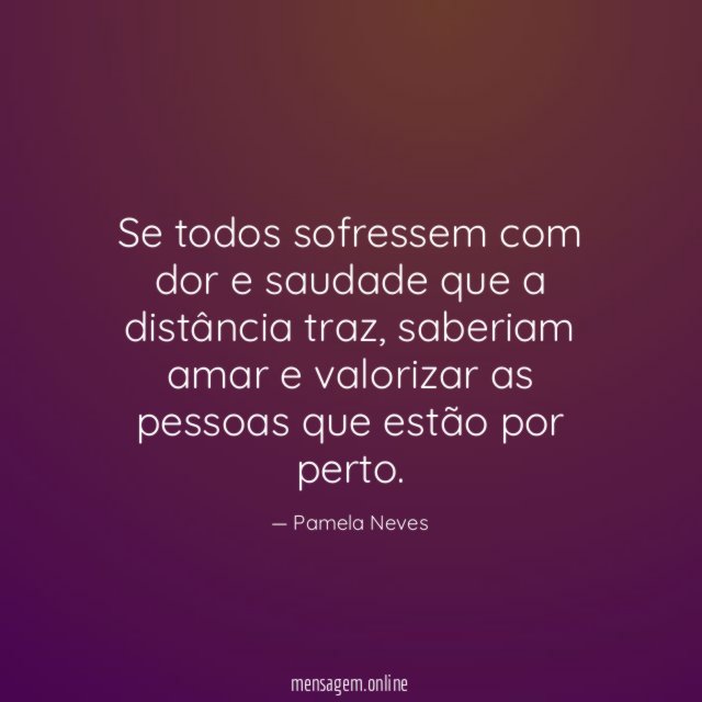 Se todos sofressem com dor e saudade que a distância traz