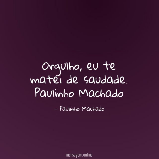 Orgulho, eu te matei de saudade.