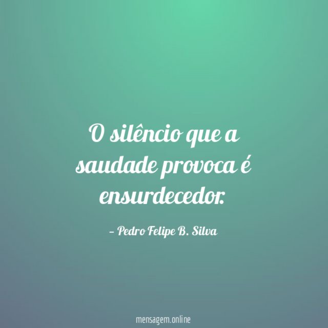 O silêncio que a saudade provoca é ensurdecedor