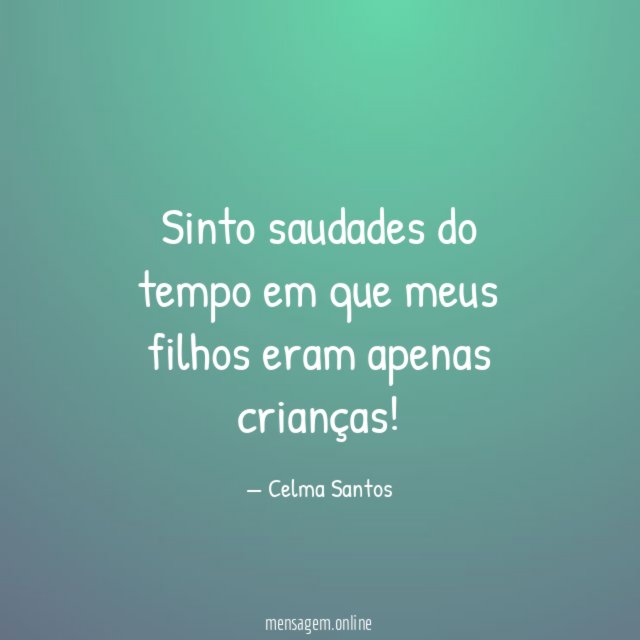 Sinto saudades do tempo em que meus filhos eram apenas crianças