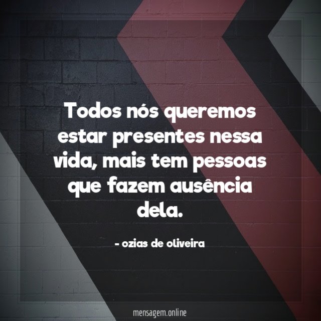 todos nós queremos estar presentes nessa vida
