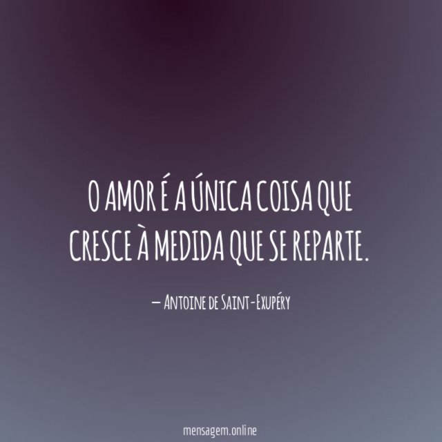 O amor é a única coisa que cresce à medida que se reparte