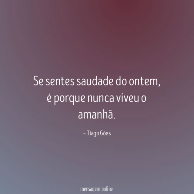 Se sentes saudade do ontem