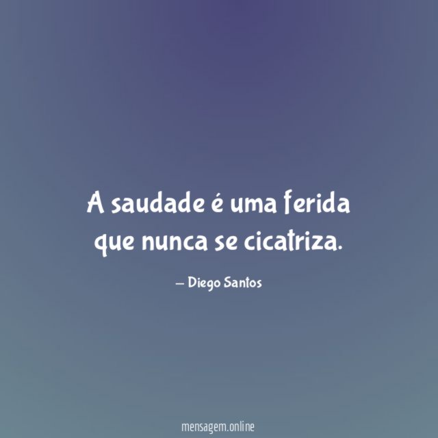A saudade é uma ferida que nunca se cicatriza