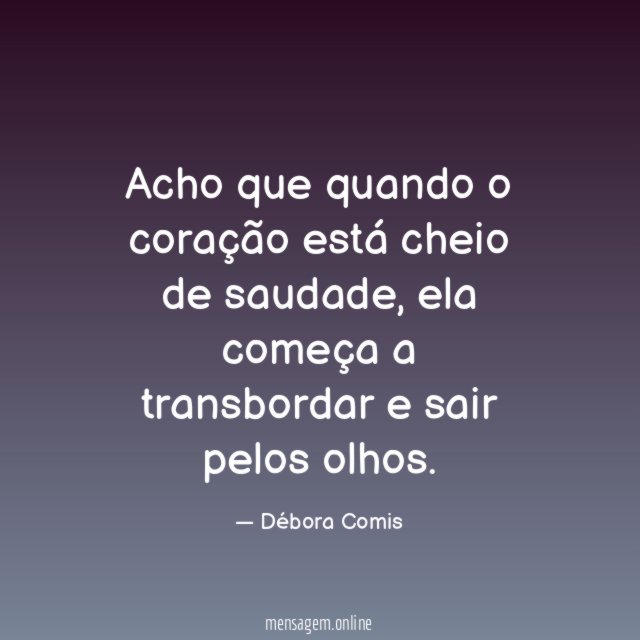 Acho que quando o coração está cheio de saudade