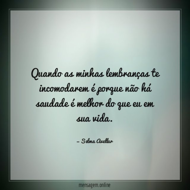 Quando as minhas lembranças te incomodarem é porque