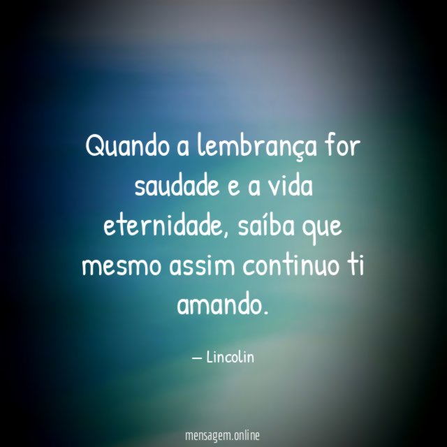 Quando a lembrança for saudade e a vida eternidade