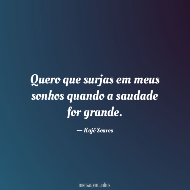 Quero que surjas em meus sonhos quando a saudade for grande