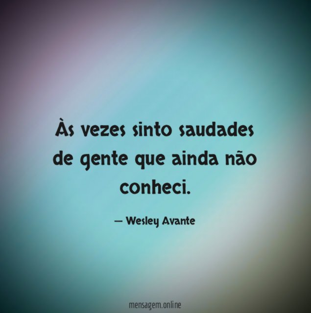 Às vezes sinto saudades de gente que ainda não conheci