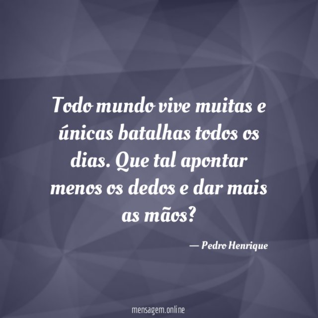 Todo mundo vive muitas e únicas batalhas todos os dias