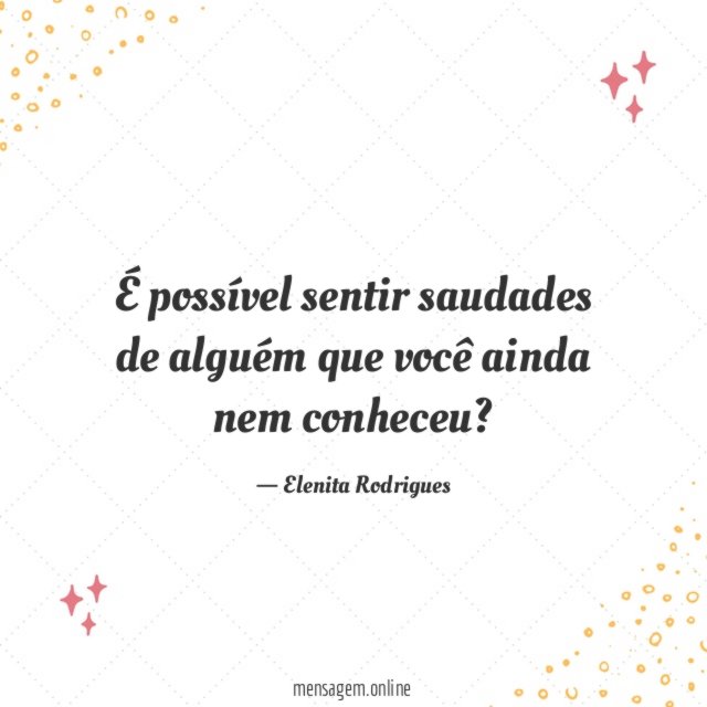 É possível sentir saudades de alguém que você ainda nem conheceu