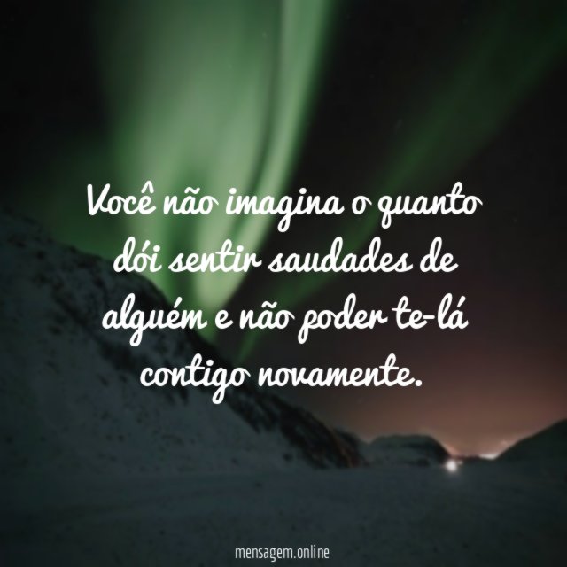 Você não imagina o quanto dói sentir saudades