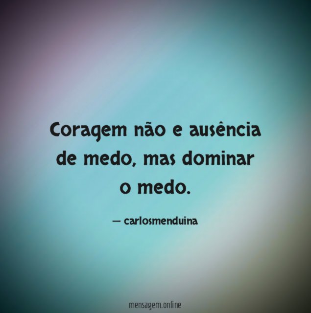 Coragem não e ausência de medo