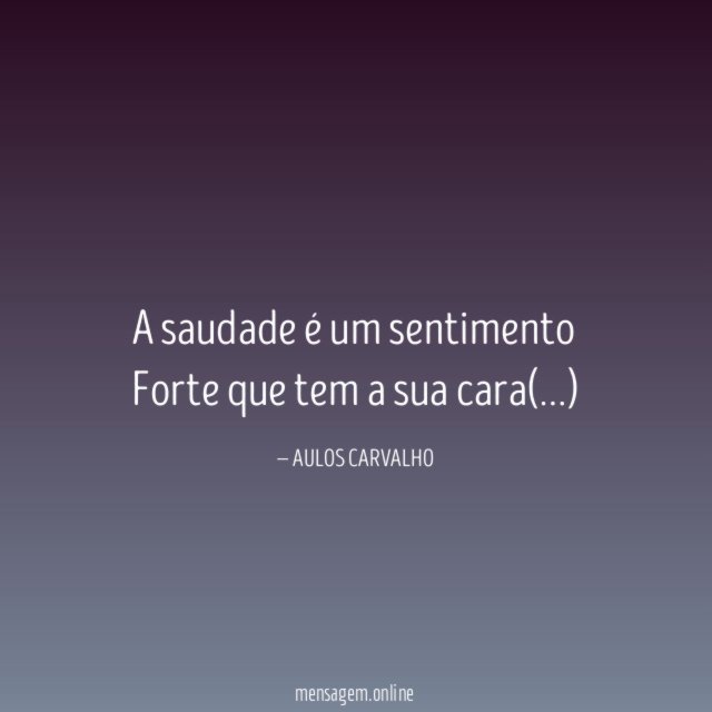 A saudade é um sentimento Forte que tem a sua cara(