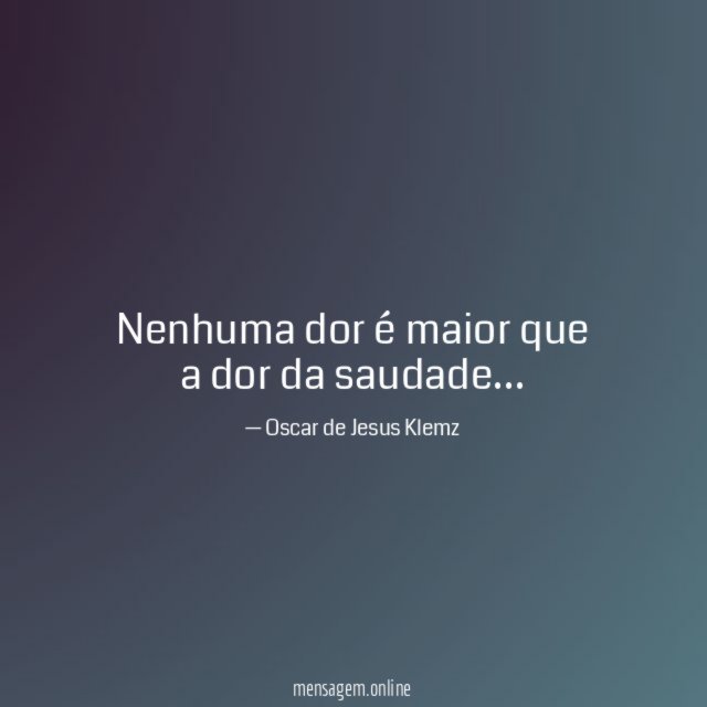 Nenhuma dor é maior que a dor da saudade