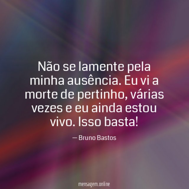 Não se lamente pela minha ausência