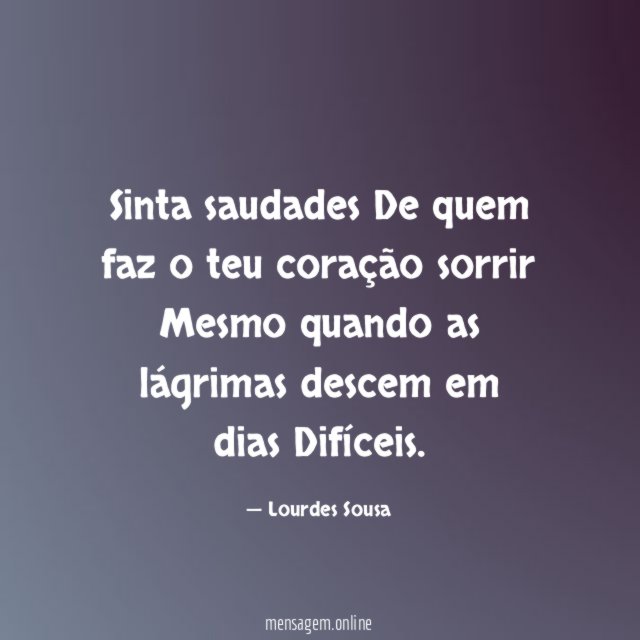 Sinta saudades De quem faz o teu coração sorrir Mesmo