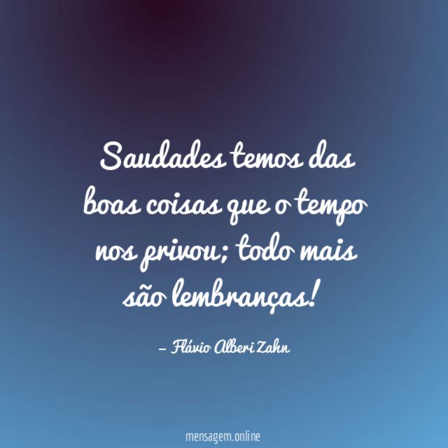 Saudades temos das boas coisas que o tempo nos privou