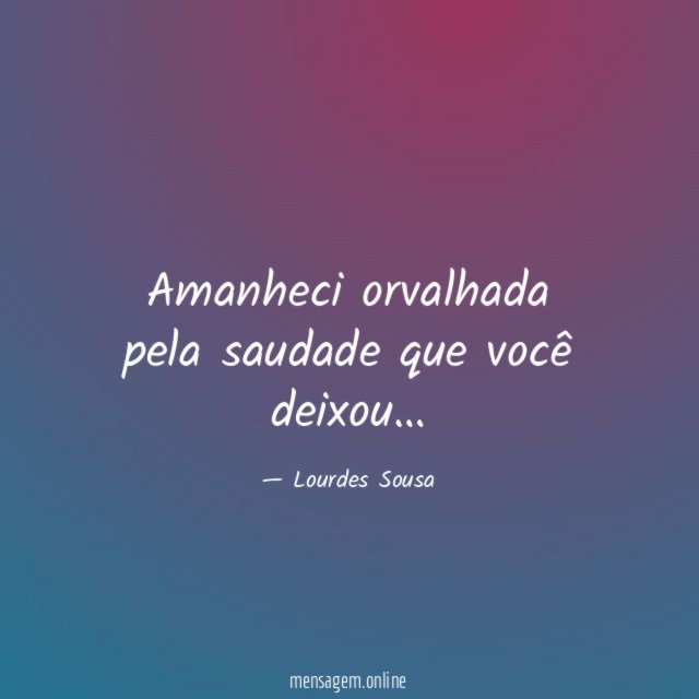 Amanheci orvalhada pela saudade que você deixou