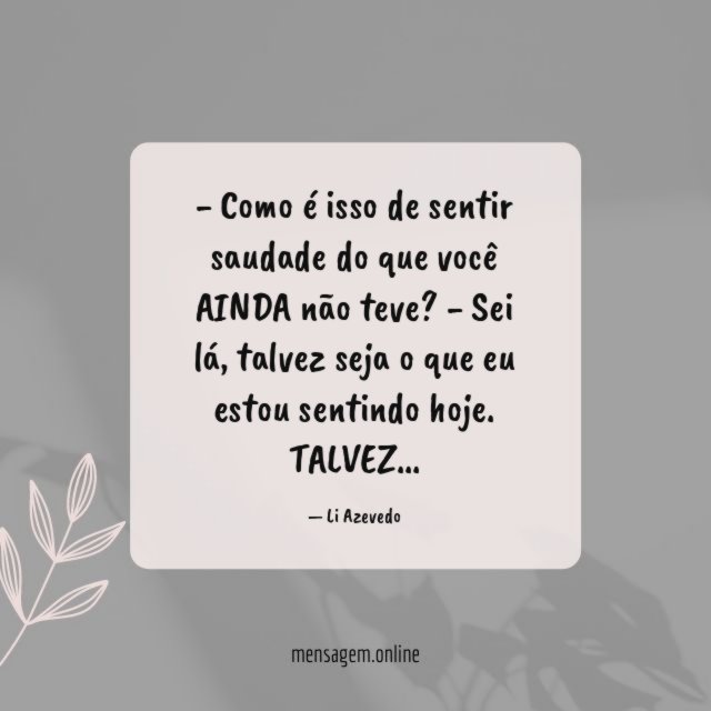 Como é isso de sentir saudade do que você AINDA não teve