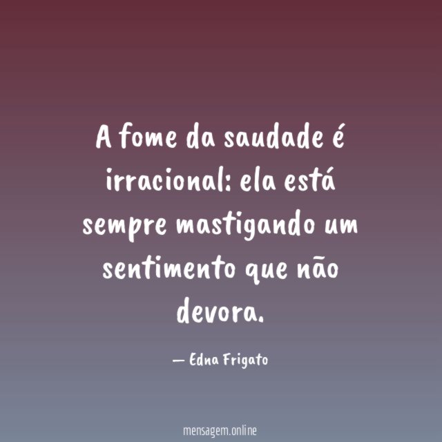 A fome da saudade é irracional