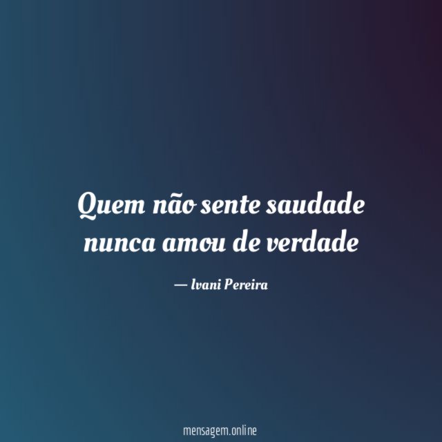 Quem não sente saudade nunca amou de verdade