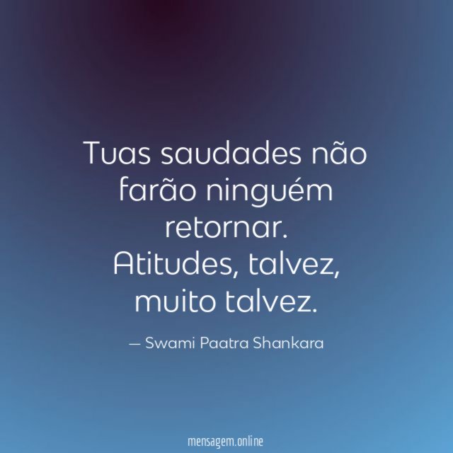 Tuas saudades não farão ninguém retornar