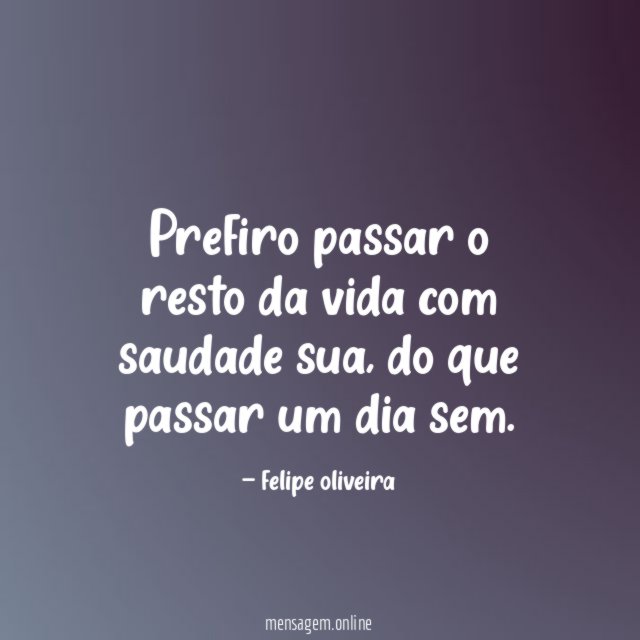 Prefiro passar o resto da vida com saudade sua