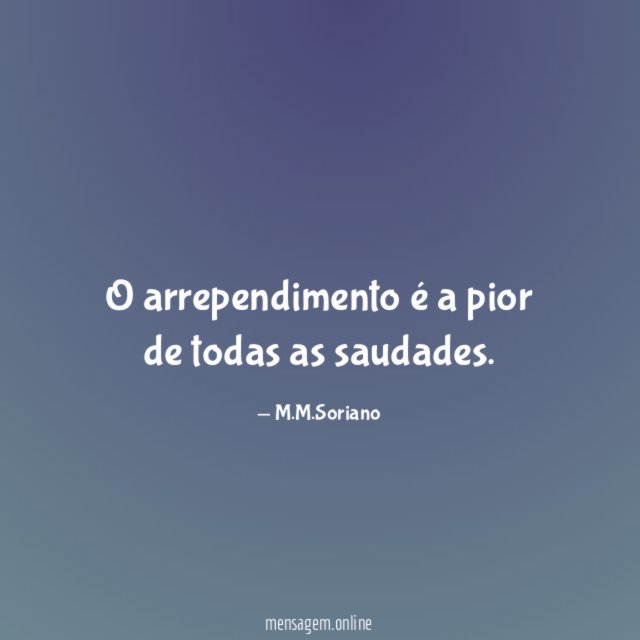 O arrependimento é a pior de todas as saudades