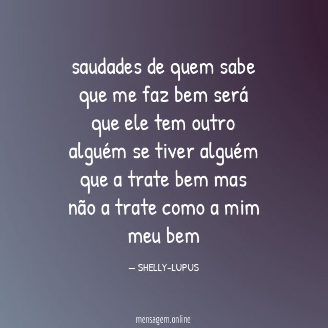saudades de quem
sabe que me faz bem
será que ele
tem outro alguém