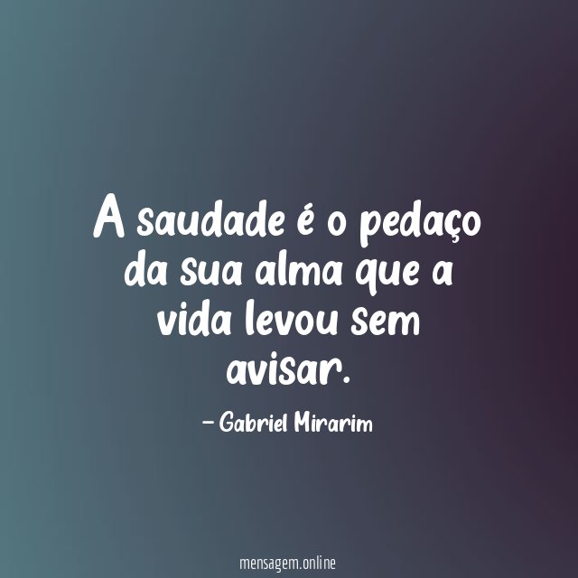 A saudade é o pedaço da sua alma