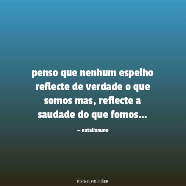 penso que nenhum espelho reflecte de verdade o que somos mas