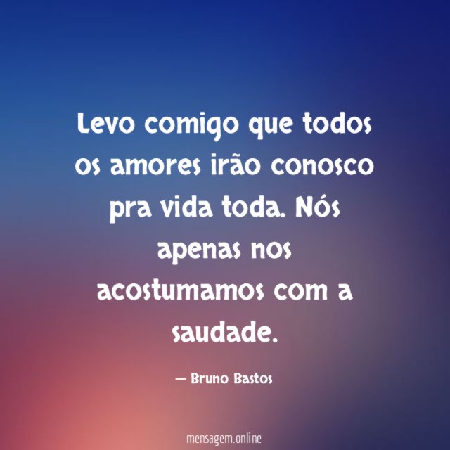 Levo comigo que todos os amores irão conosco pra vida toda